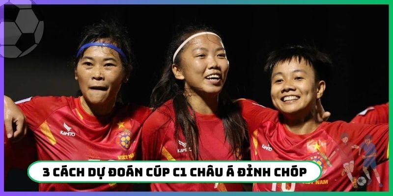 3 cách dự đoán Cúp C1 Châu Á đỉnh chóp