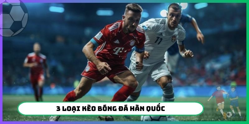3 loại kèo bóng đá Hàn Quốc