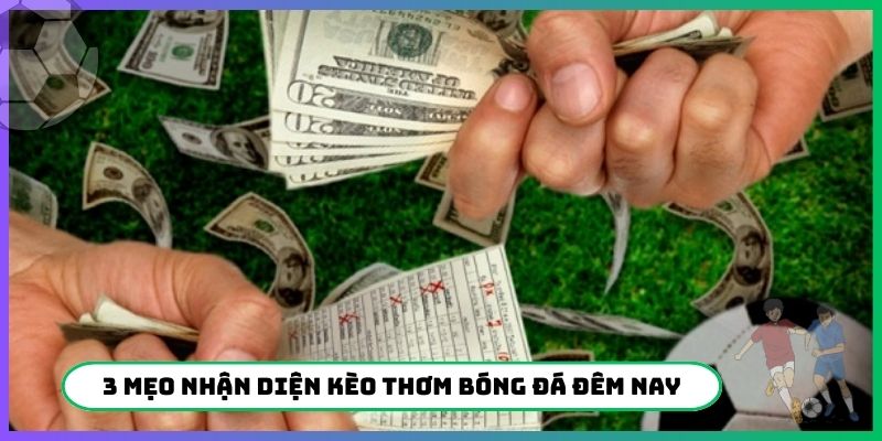3 mẹo nhận diện kèo thơm bóng đá đêm nay