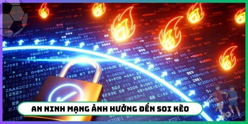 An ninh mạng ảnh hưởng đến soi kèo