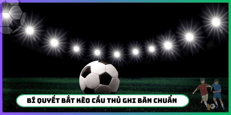 Bí quyết bắt kèo cầu thủ ghi bàn chuẩn dân chuyên