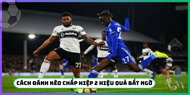 3 cách đánh kèo chấp hiệp 2 hiệu quả bất ngờ