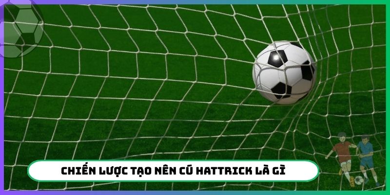 Chiến lược tạo nên cú Hattrick là gì