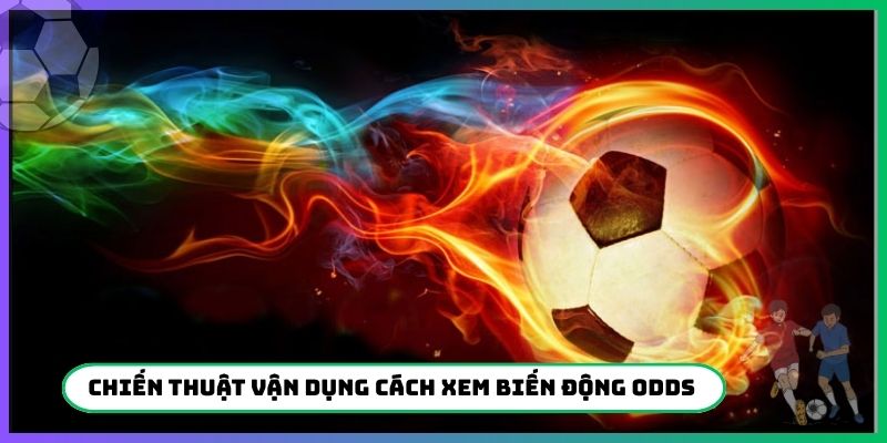 Chiến thuật vận dụng cách xem biến động Odds phút cuối