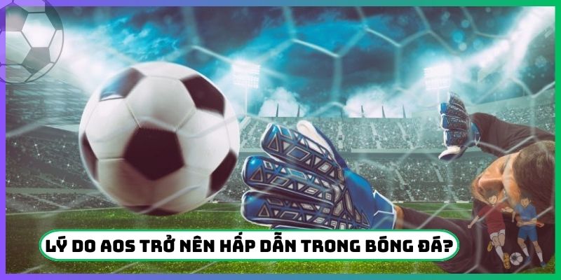 Lý do AOS trở nên hấp dẫn trong bóng đá?