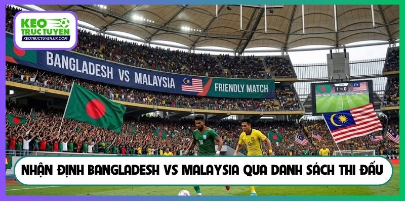 Nhận định Bangladesh vs Malaysia qua danh sách thi đấu