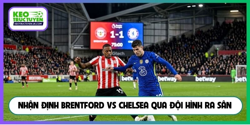 Nhận định Brentford vs Chelsea qua đội hình ra sân