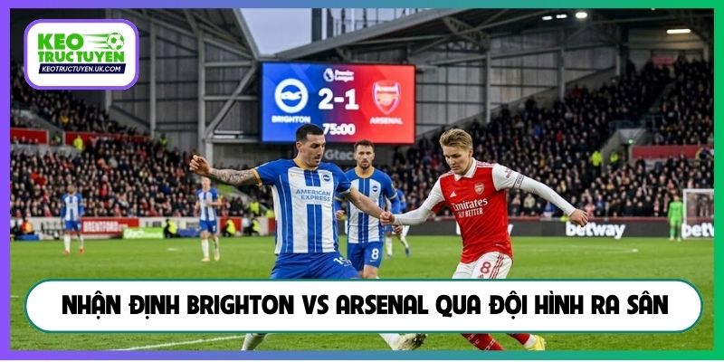 Nhận định Brighton vs Arsenal qua đội hình ra sân