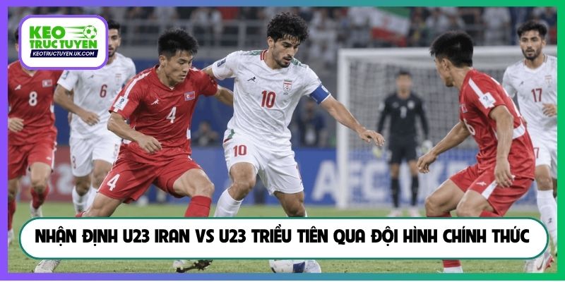 Nhận định U23 Iran vs U23 Triều Tiên qua đội hình chính thức