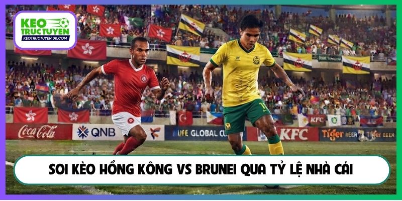 Soi kèo Hồng Kông vs Brunei qua tỷ lệ nhà cái
