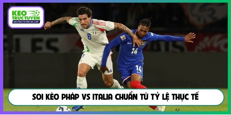 Soi kèo Pháp vs Italia chuẩn từ tỷ lệ thực tế